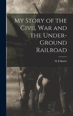 My Story of the Civil war and the Under-ground Railroad