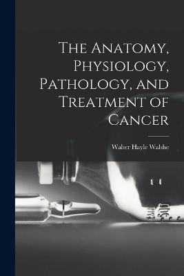 Anatomy, Physiology, Pathology, and Treatment of Cancer