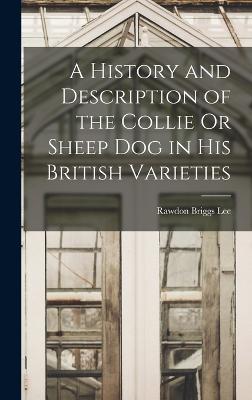 A History and Description of the Collie Or Sheep Dog in His British Varieties