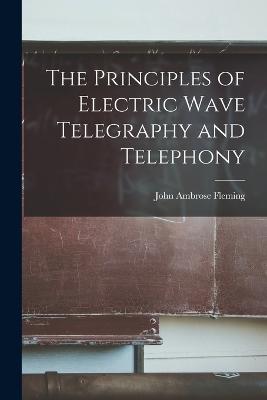 The Principles of Electric Wave Telegraphy and Telephony