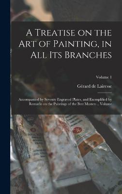 Treatise on the art of Painting, in all its Branches; Accompanied by Seventy Engraved Plates, and Exemplified by Remarks on the Paintings of the Best Masters .. Volume; Volume 1