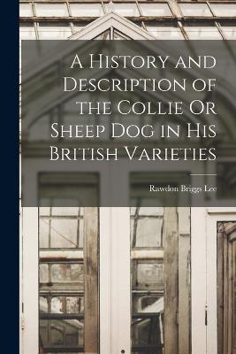 History and Description of the Collie Or Sheep Dog in His British Varieties