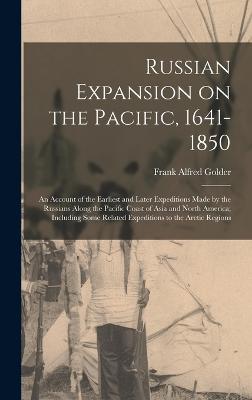 Russian Expansion on the Pacific, 1641-1850; an Account of the Earliest and Later Expeditions Made by the Russians Along the Pacific Coast of Asia and North America; Including Some Related Expeditions to the Arctic Regions