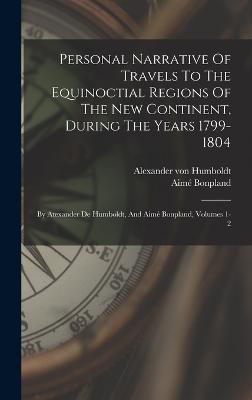 Personal Narrative Of Travels To The Equinoctial Regions Of The New Continent, During The Years 1799-1804