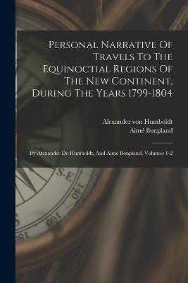 Personal Narrative Of Travels To The Equinoctial Regions Of The New Continent, During The Years 1799-1804