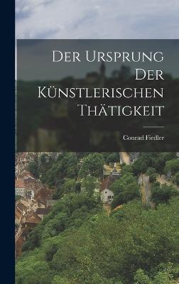 Der Ursprung der Kuenstlerischen Thaetigkeit