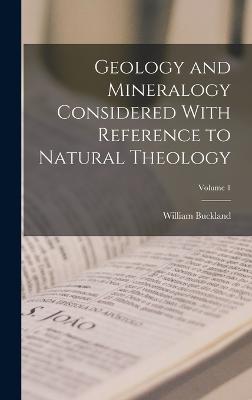 Geology and Mineralogy Considered With Reference to Natural Theology; Volume 1