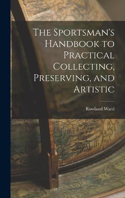 The Sportsman's Handbook to Practical Collecting, Preserving, and Artistic