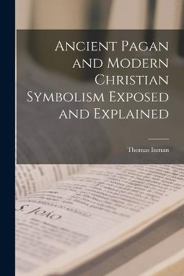 Ancient Pagan and Modern Christian Symbolism Exposed and Explained