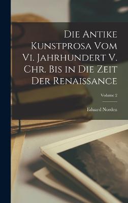 Antike Kunstprosa Vom Vi. Jahrhundert V. Chr. Bis in Die Zeit Der Renaissance; Volume 2