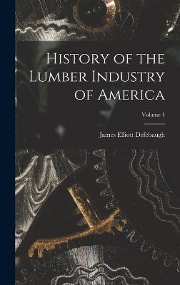 History of the Lumber Industry of America; Volume 1