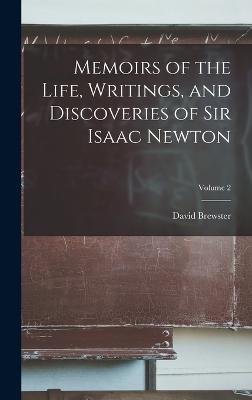 Memoirs of the Life, Writings, and Discoveries of Sir Isaac Newton; Volume 2