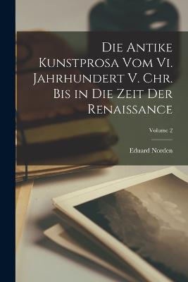 Die Antike Kunstprosa Vom Vi. Jahrhundert V. Chr. Bis in Die Zeit Der Renaissance; Volume 2