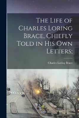 Life of Charles Loring Brace, Chiefly Told in his own Letters;