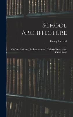 School Architecture; Or Contributions to the Improvement of School-Houses in the United States