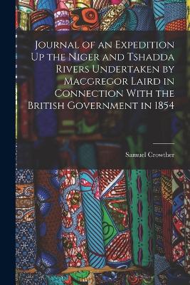 Journal of an Expedition Up the Niger and Tshadda Rivers Undertaken by Macgregor Laird in Connection With the British Government in 1854