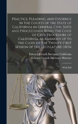 Practice, Pleading, and Evidence in the Courts of the State of California in General Civil Suits and Proceedings, Being the Code of Civil Procedure of California, As Amended Up to the Close of the Twenty-First Session of the Legislature (1876)