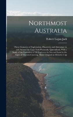 Northmost Australia; Three Centuries of Exploration, Discovery, and Adventure in and Around the Cape York Peninsula, Queensland, With a Study of the Narratives of all Explorers by sea and Land in the Light of Modern Charting, Many Original or Hitherto Unp