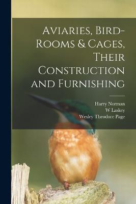 Aviaries, Bird-rooms & Cages, Their Construction and Furnishing