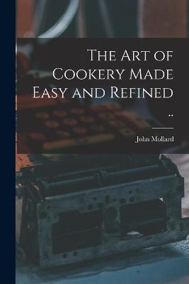 art of Cookery Made Easy and Refined ..