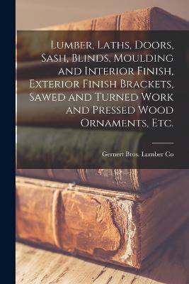 Lumber, Laths, Doors, Sash, Blinds, Moulding and Interior Finish, Exterior Finish Brackets, Sawed and Turned Work and Pressed Wood Ornaments, etc.