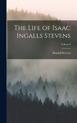 Life of Isaac Ingalls Stevens; Volume I