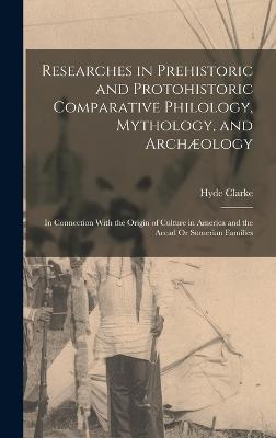 Researches in Prehistoric and Protohistoric Comparative Philology, Mythology, and Archaeology