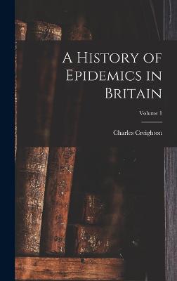 History of Epidemics in Britain; Volume 1