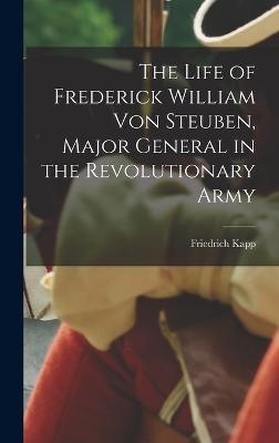 Life of Frederick William Von Steuben, Major General in the Revolutionary Army