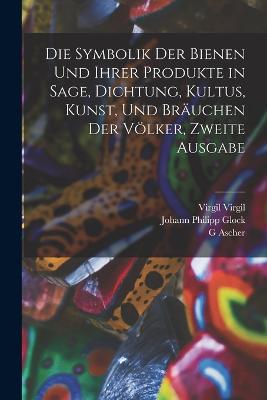 Die Symbolik der Bienen und ihrer Produkte in Sage, Dichtung, Kultus, Kunst, und Brauchen der Voelker, Zweite Ausgabe