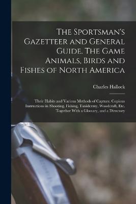 The Sportsman's Gazetteer and General Guide. The Game Animals, Birds and Fishes of North America