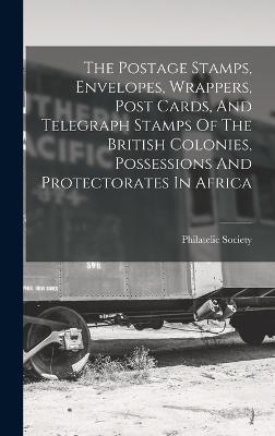 The Postage Stamps, Envelopes, Wrappers, Post Cards, And Telegraph Stamps Of The British Colonies, Possessions And Protectorates In Africa