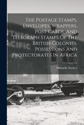 The Postage Stamps, Envelopes, Wrappers, Post Cards, And Telegraph Stamps Of The British Colonies, Possessions And Protectorates In Africa