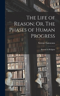 The Life of Reason; Or, The Phases of Human Progress