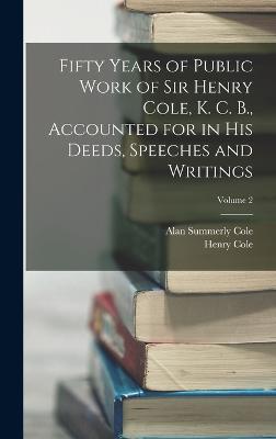 Fifty Years of Public Work of Sir Henry Cole, K. C. B., Accounted for in His Deeds, Speeches and Writings; Volume 2