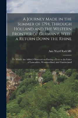 A Journey Made in the Summer of 1794, Through Holland and the Western Frontier of Germany, With a Return Down the Rhine