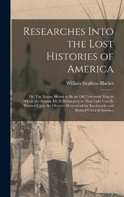 Researches Into the Lost Histories of America; or, The Zodiac Shown to be an old Terrestrial map in Which the Atlantic Isle is Delineated; so That Light can be Thrown Upon the Obscure Histories of the Earthworks and Ruined Cities of America