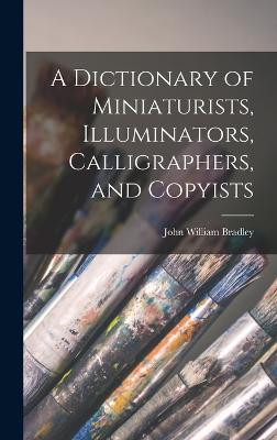 Dictionary of Miniaturists, Illuminators, Calligraphers, and Copyists