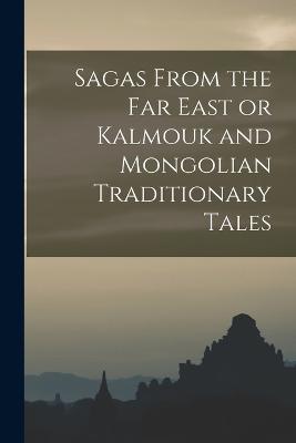 Sagas From the Far East or Kalmouk and Mongolian Traditionary Tales