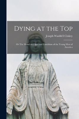 Dying at the Top; or The Moral and Spiritual Condition of the Young Men of America