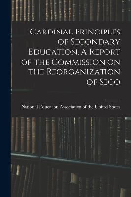 Cardinal Principles of Secondary Education. A Report of the Commission on the Reorganization of Seco