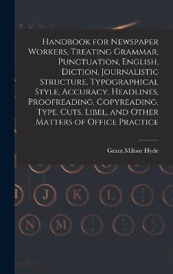 Handbook for Newspaper Workers, Treating Grammar, Punctuation, English, Diction, Journalistic Structure, Typographical Style, Accuracy, Headlines, Proofreading, Copyreading, Type, Cuts, Libel, and Other Matters of Office Practice