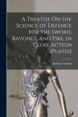 Treatise On the Science of Defence for the Sword, Bayonet, and Pike, in Close Action [Plates]