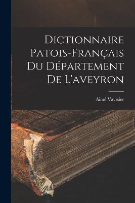 Dictionnaire Patois-Francais Du Departement De L'aveyron