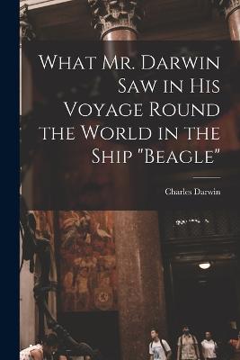 What Mr. Darwin Saw in His Voyage Round the World in the Ship Beagle