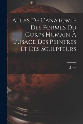 Atlas De L'anatomie Des Formes Du Corps Humain A L'usage Des Peintres Et Des Sculpteurs