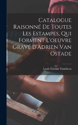 Catalogue raisonne de toutes les estampes, qui forment l'oeuvre grave d'Adrien van Ostade