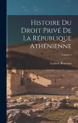 Histoire du droit prive de la Republique athenienne; Volume 2