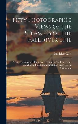 Fifty Photographic Views of the Steamers of the Fall River Line; Their Terminals and Their Route Through East River, Long Island Sound, and Narragansett Bay. From Recent Photographs