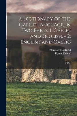 Dictionary of the Gaelic Language, in two Parts. 1. Gaelic and English. - 2. English and Gaelic